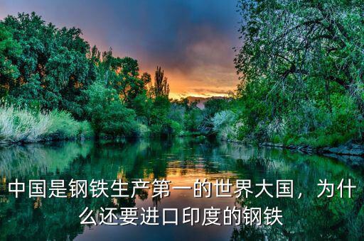 中國是鋼鐵生產第一的世界大國，為什么還要進口印度的鋼鐵