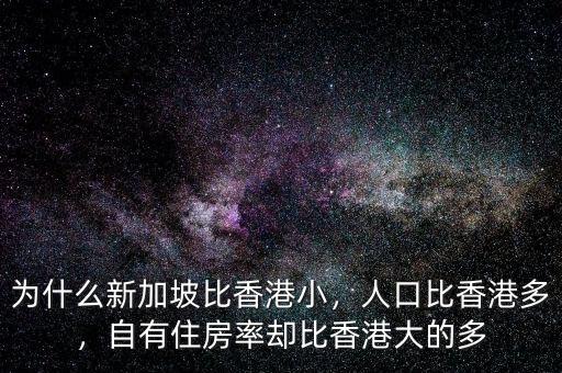為什么新加坡比香港小，人口比香港多，自有住房率卻比香港大的多
