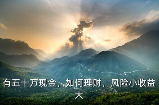 有五十萬現(xiàn)金，如何理財，風險小收益大