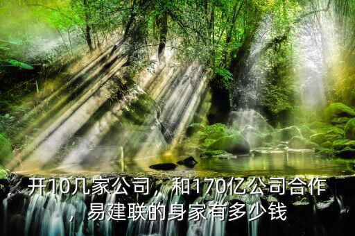 開10幾家公司，和170億公司合作，易建聯(lián)的身家有多少錢