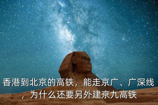 香港到北京的高鐵，能走京廣、廣深線，為什么還要另外建京九高鐵