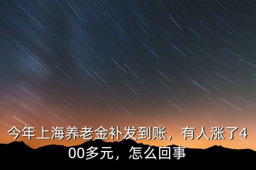 今年上海養(yǎng)老金補(bǔ)發(fā)到賬，有人漲了400多元，怎么回事