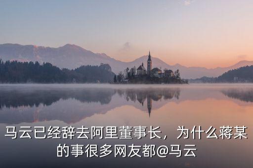 馬云已經(jīng)辭去阿里董事長(zhǎng)，為什么蔣某的事很多網(wǎng)友都@馬云