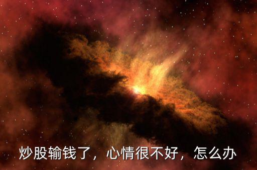 炒股輸錢了，心情很不好，怎么辦