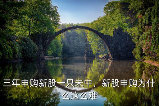 三年申購新股一只未中，新股申購為什么這么難