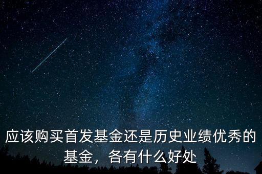 應(yīng)該購(gòu)買首發(fā)基金還是歷史業(yè)績(jī)優(yōu)秀的基金，各有什么好處