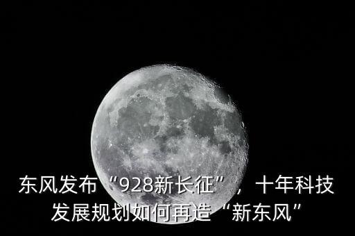 東風(fēng)發(fā)布“928新長征”，十年科技發(fā)展規(guī)劃如何再造“新東風(fēng)”