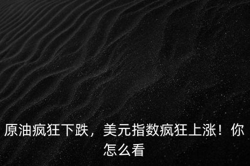 原油瘋狂下跌，美元指數(shù)瘋狂上漲！你怎么看
