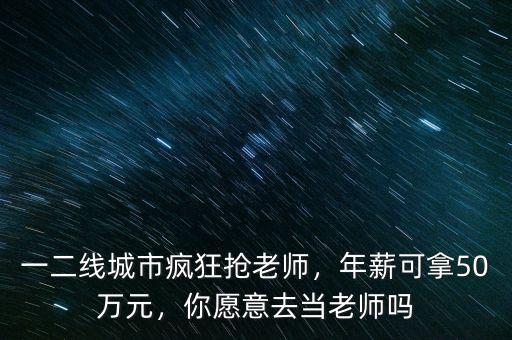 一二線城市瘋狂搶老師，年薪可拿50萬元，你愿意去當老師嗎