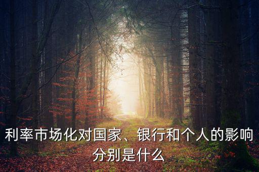 利率市場化對(duì)國家、銀行和個(gè)人的影響分別是什么