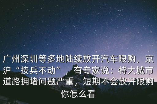 廣州深圳等多地陸續(xù)放開汽車限購，京滬“按兵不動”，有專家說：特大城市道路擁堵問題嚴重，短期不會放開限購你怎么看