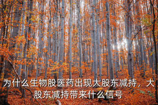 為什么生物股醫(yī)藥出現(xiàn)大股東減持，大股東減持帶來什么信號