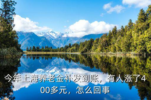 今年上海養(yǎng)老金補(bǔ)發(fā)到賬，有人漲了400多元，怎么回事