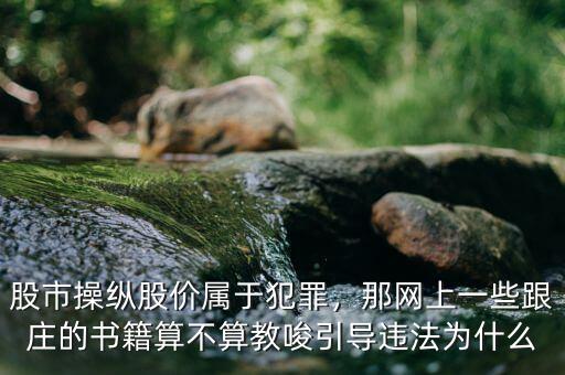 股市操縱股價屬于犯罪，那網(wǎng)上一些跟莊的書籍算不算教唆引導違法為什么
