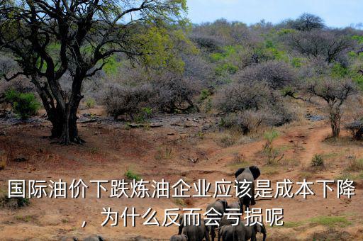 國際油價(jià)下跌煉油企業(yè)應(yīng)該是成本下降，為什么反而會虧損呢