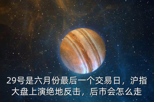 29號(hào)是六月份最后一個(gè)交易日，滬指大盤(pán)上演絕地反擊，后市會(huì)怎么走