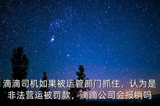滴滴司機如果被運管部門抓住，認為是非法營運被罰款，滴滴公司會報銷嗎