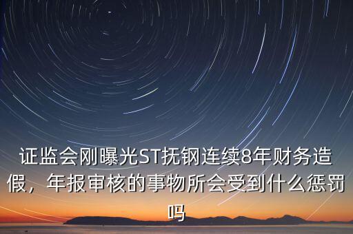 證監(jiān)會(huì)剛曝光ST撫鋼連續(xù)8年財(cái)務(wù)造假，年報(bào)審核的事物所會(huì)受到什么懲罰嗎