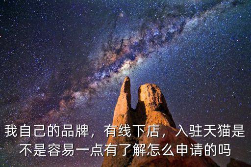 我自己的品牌，有線下店，入駐天貓是不是容易一點(diǎn)有了解怎么申請的嗎