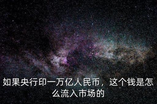 如果央行印一萬億人民幣，這個(gè)錢是怎么流入市場的