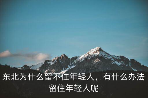 東北為什么留不住年輕人，有什么辦法留住年輕人呢