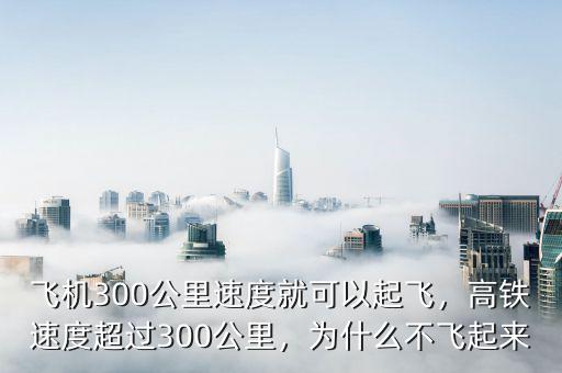 飛機300公里速度就可以起飛，高鐵速度超過300公里，為什么不飛起來