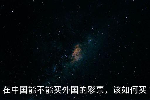 在中國(guó)能不能買外國(guó)的彩票，該如何買