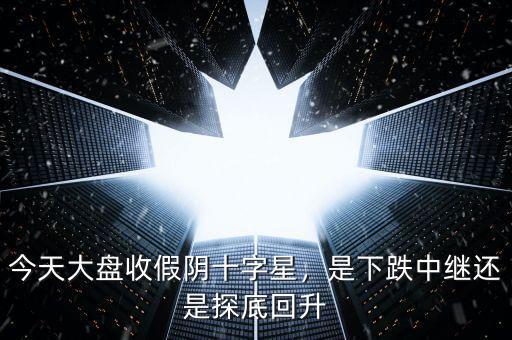 今天大盤收假陰十字星，是下跌中繼還是探底回升