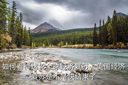 如何看待這輪全球經濟復蘇，美國經濟復蘇是不是快結束了
