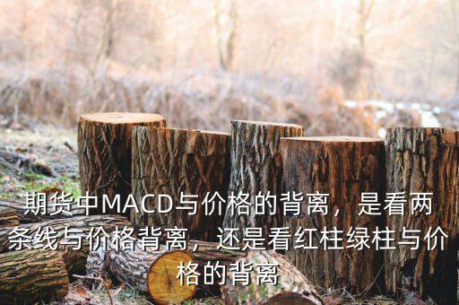 期貨中MACD與價(jià)格的背離，是看兩條線與價(jià)格背離，還是看紅柱綠柱與價(jià)格的背離
