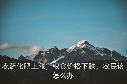 農(nóng)藥化肥上漲，糧食價(jià)格下跌，農(nóng)民該怎么辦