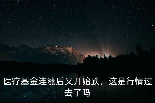 醫(yī)療基金連漲后又開(kāi)始跌，這是行情過(guò)去了嗎