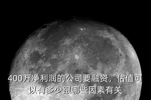 400萬凈利潤(rùn)的公司要融資，估值可以有多少跟哪些因素有關(guān)