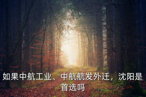 如果中航工業(yè)、中航航發(fā)外遷，沈陽是首選嗎