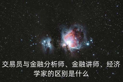 交易員與金融分析師、金融講師、經(jīng)濟(jì)學(xué)家的區(qū)別是什么