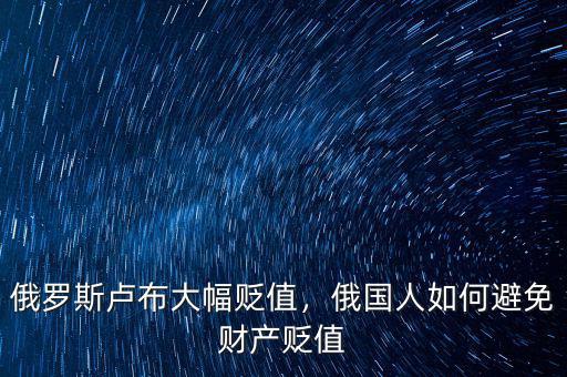 俄羅斯盧布大幅貶值，俄國人如何避免財產貶值