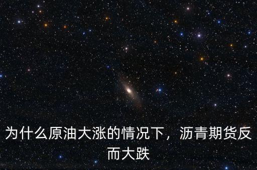 為什么原油大漲的情況下，瀝青期貨反而大跌