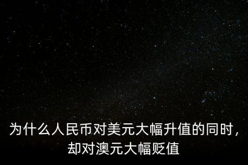 為什么人民幣對美元大幅升值的同時，卻對澳元大幅貶值