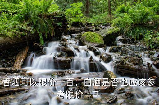 香煙可以限價(jià)一百，白酒是否也應(yīng)該參考限價(jià)一千