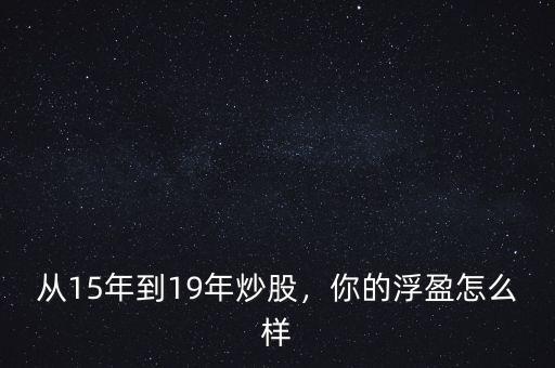 從15年到19年炒股，你的浮盈怎么樣