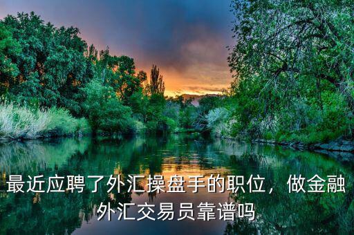 最近應(yīng)聘了外匯操盤手的職位，做金融外匯交易員靠譜嗎