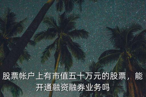 股票帳戶上有市值五十萬(wàn)元的股票，能開(kāi)通融資融券業(yè)務(wù)嗎