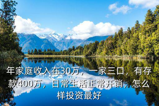 年家庭收入在30萬，一家三口，有存款400萬，日常生活正常開銷，怎么樣投資最好