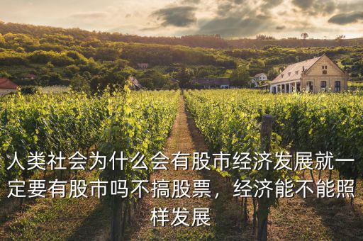 人類社會為什么會有股市經(jīng)濟發(fā)展就一定要有股市嗎不搞股票，經(jīng)濟能不能照樣發(fā)展