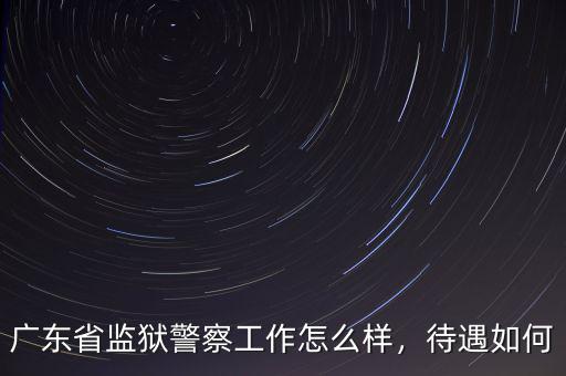 廣東省監(jiān)獄警察工作怎么樣，待遇如何
