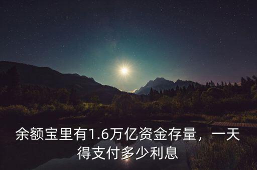 余額寶里有1.6萬億資金存量，一天得支付多少利息