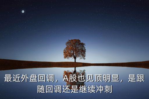 最近外盤回調(diào)，A股也見頂明顯，是跟隨回調(diào)還是繼續(xù)沖刺