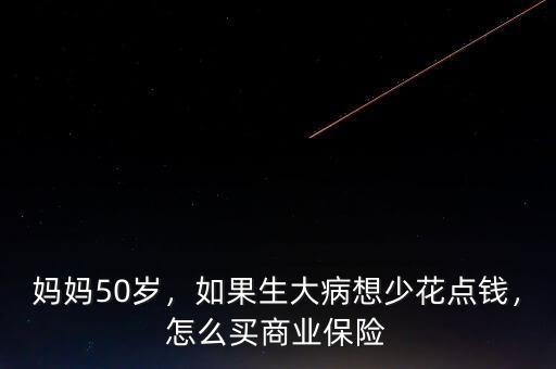 媽媽50歲，如果生大病想少花點錢，怎么買商業(yè)保險
