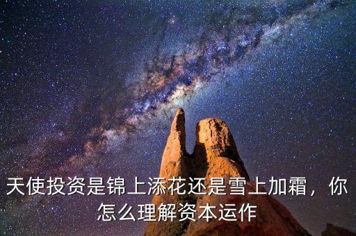 天使投資是錦上添花還是雪上加霜，你怎么理解資本運(yùn)作