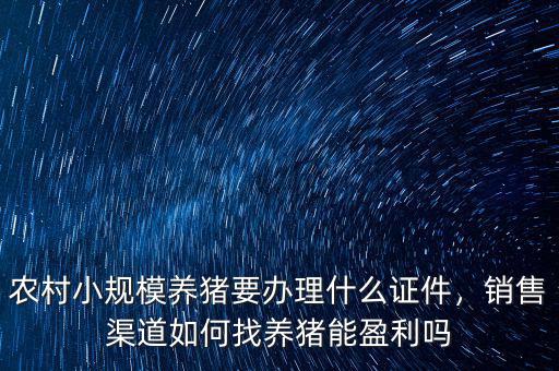 農(nóng)村小規(guī)模養(yǎng)豬要辦理什么證件，銷售渠道如何找養(yǎng)豬能盈利嗎